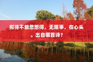 拟待不能思想得，无限事，在心头。出自哪首诗？
