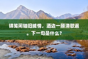 锦笺闲轴旧缄情，酒边一顾清歌遍。下一句是什么？