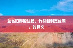 兰省旧游隆注简，竹符新剖宽优顾。的释义