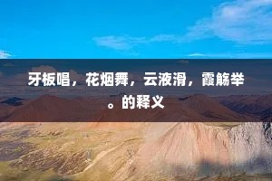 牙板唱，花烟舞，云液滑，霞觞举。的释义