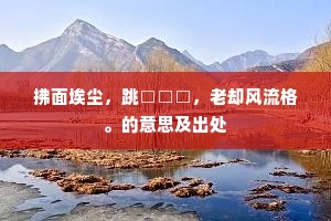 拂面埃尘，跳□□□，老却风流格。的意思及出处