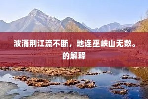 波涌荆江流不断，地连巫峡山无数。的解释
