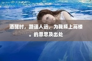 酒醒时，路遥人远，为我频上高楼。的意思及出处