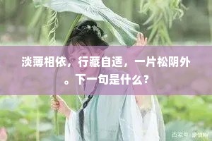 淡薄相依，行藏自适，一片松阴外。下一句是什么？
