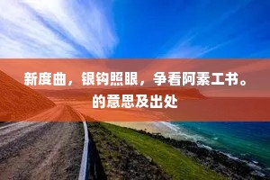 新度曲，银钩照眼，争看阿素工书。的意思及出处