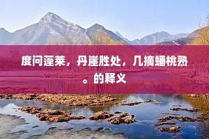 度问蓬莱，丹崖胜处，几摘蟠桃熟。的释义