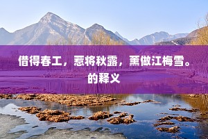 借得春工，惹将秋露，薰做江梅雪。的释义