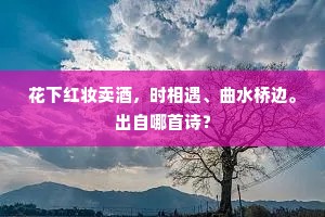 花下红妆卖酒，时相遇、曲水桥边。出自哪首诗？