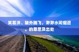 笑葛洪、陂外腾飞，渺渺水闲烟迥。的意思及出处