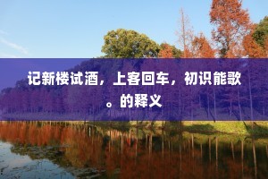 记新楼试酒，上客回车，初识能歌。的释义