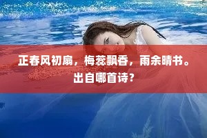 正春风初扇，梅蕊飘香，雨余晴书。出自哪首诗？