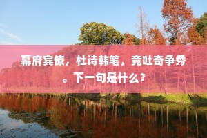 幕府宾僚，杜诗韩笔，竞吐奇争秀。下一句是什么？