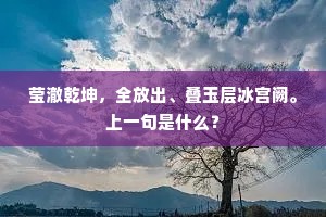 莹澈乾坤，全放出、叠玉层冰宫阙。上一句是什么？