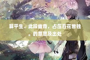 算平生、此段幽奇，占压百花曾独。的意思及出处