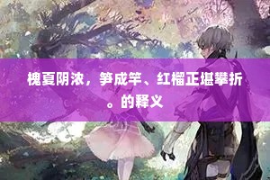 槐夏阴浓，笋成竿、红榴正堪攀折。的释义