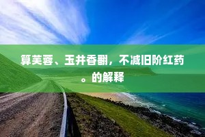 算芙蓉、玉井香翻，不减旧阶红药。的解释