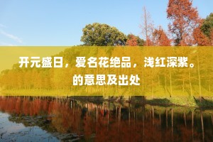 开元盛日，爱名花绝品，浅红深紫。的意思及出处