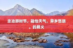 念冶游时节，融怡天气，异乡愁旅。的释义