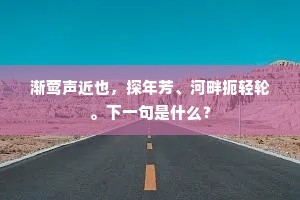 渐莺声近也，探年芳、河畔扼轻轮。下一句是什么？