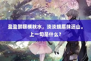 盈盈醉眼横秋水，淡淡蛾眉抹远山。上一句是什么？