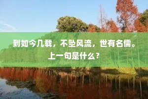 到如今几载，不坠风流，世有名儒。上一句是什么？
