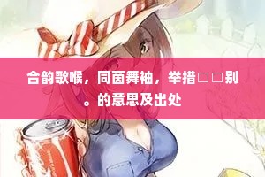 合韵歌喉，同茵舞袖，举措□□别。的意思及出处