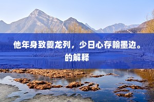 他年身致夔龙列，少日心存翰墨边。的解释