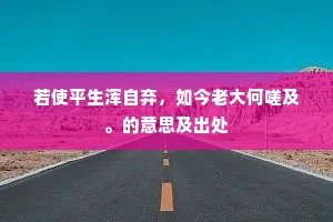 若使平生浑自弃，如今老大何嗟及。的意思及出处