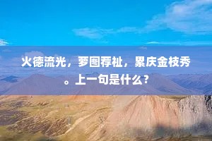 火德流光，萝图荐祉，累庆金枝秀。上一句是什么？