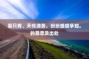 算只有、天怜清苦，纷纷蜂蝶争知。的意思及出处