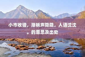 小市收镫，渐柝声隐隐，人语沈沈。的意思及出处
