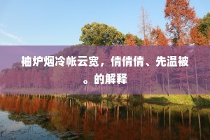 袖炉烟冷帐云宽，倩倩倩、先温被。的解释