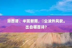 涨西湖、半篙新雨，麯尘波外风软。出自哪首诗？