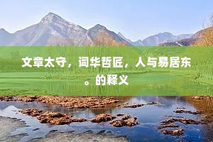 文章太守，词华哲匠，人与易居东。的释义