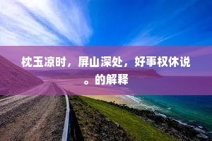 枕玉凉时，屏山深处，好事权休说。的解释