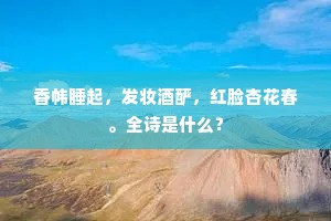 香帏睡起，发妆酒酽，红脸杏花春。全诗是什么？