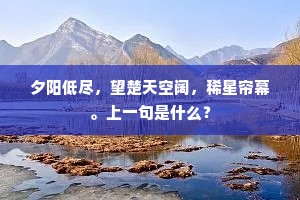 夕阳低尽，望楚天空阔，稀星帘幕。上一句是什么？