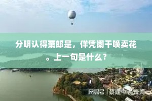 分明认得萧郎是，佯凭阑干唤卖花。上一句是什么？