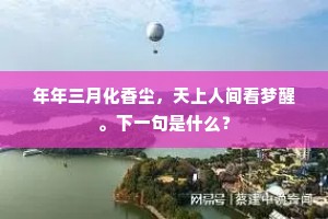 年年三月化香尘，天上人间看梦醒。下一句是什么？