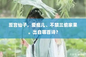 蕊宫仙子，爱痴儿、不禁三偷家果。出自哪首诗？