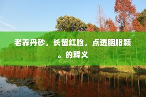 老养丹砂，长留红脸，点透胭脂颗。的释义