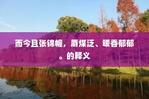 而今且张锦幄，麝煤泛、暖香郁郁。的释义
