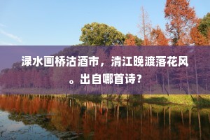 渌水画桥沽酒市，清江晚渡落花风。出自哪首诗？