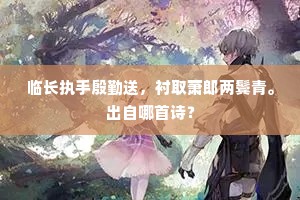 临长执手殷勤送，衬取萧郎两鬓青。出自哪首诗？