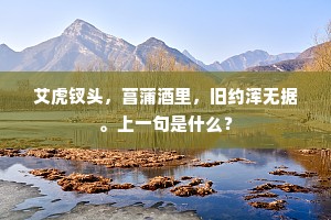 艾虎钗头，菖蒲酒里，旧约浑无据。上一句是什么？