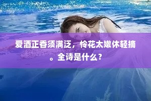 爱酒正香须满泛，怜花太嫩休轻摘。全诗是什么？