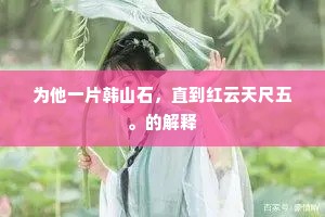 为他一片韩山石，直到红云天尺五。的解释