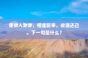便故人渺渺，相逢前事，欲语还己。下一句是什么？