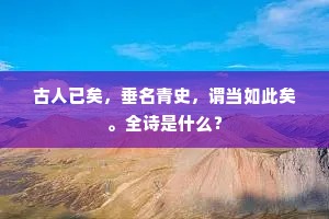 古人已矣，垂名青史，谓当如此矣。全诗是什么？