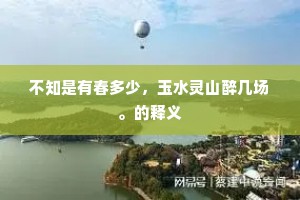 不知是有春多少，玉水灵山醉几场。的释义